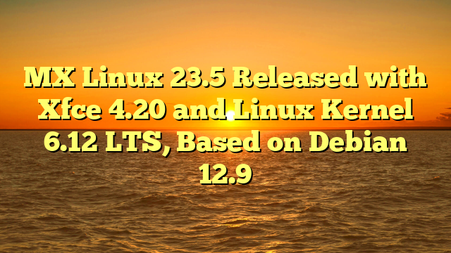 MX Linux 23.5 Released with Xfce 4.20 and Linux Kernel 6.12 LTS, Based on Debian 12.9