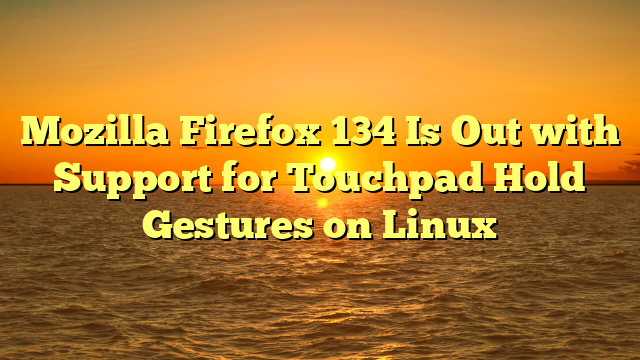 Mozilla Firefox 134 Is Out with Support for Touchpad Hold Gestures on Linux